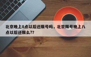 北京晚上8点以后还限号吗，北京限号晚上八点以后还限么?？