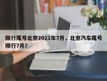 限行尾号北京2021年7月，北京汽车尾号限行7月？