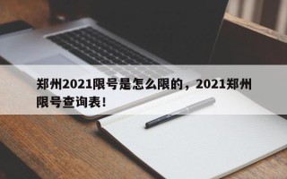 郑州2021限号是怎么限的，2021郑州限号查询表！