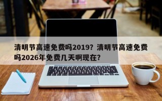 清明节高速免费吗2019？清明节高速免费吗2026年免费几天啊现在？