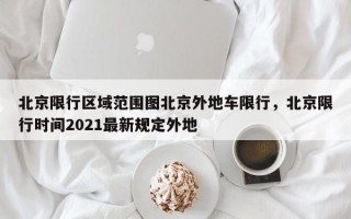 北京限行区域范围图北京外地车限行，北京限行时间2021最新规定外地