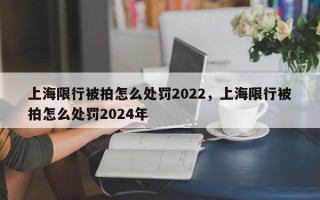 上海限行被拍怎么处罚2022，上海限行被拍怎么处罚2024年