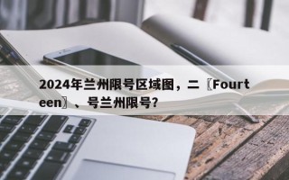2024年兰州限号区域图，二〖Fourteen〗、号兰州限号？