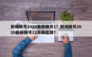 郑州限号2020最新限号1？郑州限号2020最新限号12月新能源？
