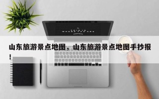 山东旅游景点地图，山东旅游景点地图手抄报！