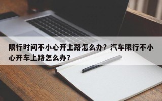 限行时间不小心开上路怎么办？汽车限行不小心开车上路怎么办？