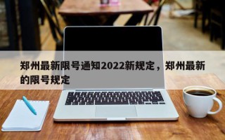 郑州最新限号通知2022新规定，郑州最新的限号规定