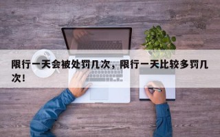 限行一天会被处罚几次，限行一天比较多罚几次！