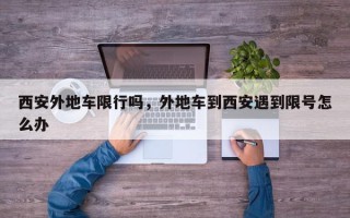 西安外地车限行吗，外地车到西安遇到限号怎么办