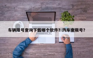 车辆限号查询下载哪个软件？汽车查限号？