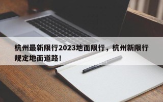 杭州最新限行2023地面限行，杭州新限行规定地面道路！