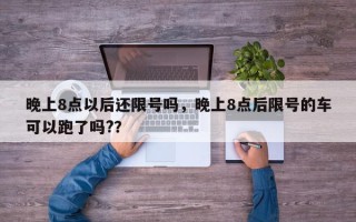 晚上8点以后还限号吗，晚上8点后限号的车可以跑了吗?？