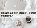 结肠炎吃什么食物好？结肠炎吃什么食物好 需要注意什么？
