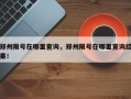 郑州限号在哪里查询，郑州限号在哪里查询结果！