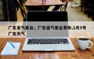 广东省气象台，广东省气象台发布,1月5号广东天气