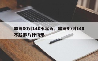 醉驾80到140不起诉，醉驾80到140不起诉八种情形