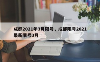 成都2021年3月限号，成都限号2021最新限号3月
