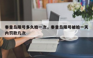秦皇岛限号多久拍一次，秦皇岛限号被拍一天内罚款几次