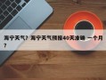 海宁天气？海宁天气预报40天准确 一个月？