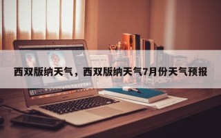 西双版纳天气，西双版纳天气7月份天气预报