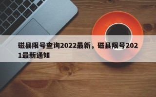 磁县限号查询2022最新，磁县限号2021最新通知