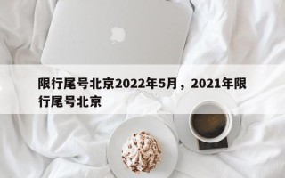 限行尾号北京2022年5月，2021年限行尾号北京
