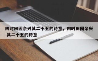 四时田园杂兴其二十五的诗意，四时田园杂兴 其二十五的诗意