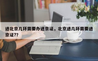 进北京几环需要办进京证，北京进几环需要进京证?？
