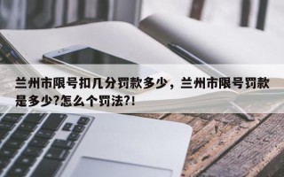 兰州市限号扣几分罚款多少，兰州市限号罚款是多少?怎么个罚法?！