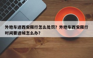 外地车进西安限行怎么处罚？外地车西安限行时间要进城怎么办？
