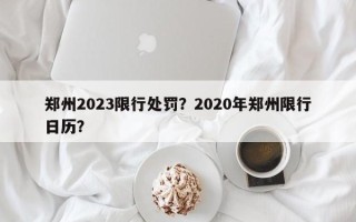 郑州2023限行处罚？2020年郑州限行日历？