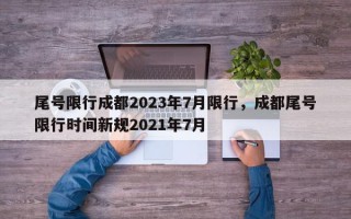 尾号限行成都2023年7月限行，成都尾号限行时间新规2021年7月