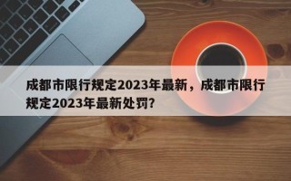 成都市限行规定2023年最新，成都市限行规定2023年最新处罚？