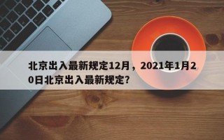 北京出入最新规定12月，2021年1月20日北京出入最新规定？