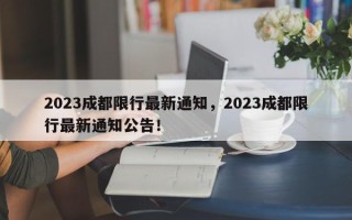 2023成都限行最新通知，2023成都限行最新通知公告！