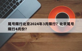 尾号限行北京2024年3月限行？北京尾号限行4月份？
