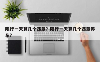 限行一天算几个违章？限行一天算几个违章停车？