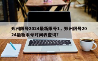 郑州限号2024最新限号1，郑州限号2024最新限号时间表查询？