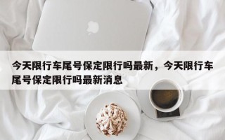 今天限行车尾号保定限行吗最新，今天限行车尾号保定限行吗最新消息