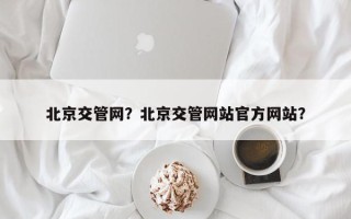 北京交管网？北京交管网站官方网站？