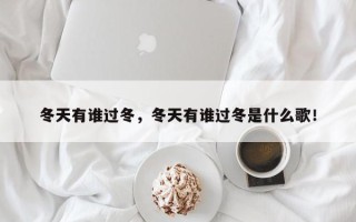 冬天有谁过冬，冬天有谁过冬是什么歌！