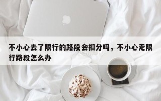 不小心去了限行的路段会扣分吗，不小心走限行路段怎么办