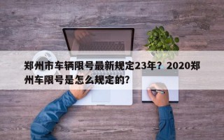 郑州市车辆限号最新规定23年？2020郑州车限号是怎么规定的？