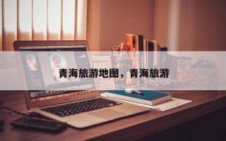 青海旅游地图，青海旅游