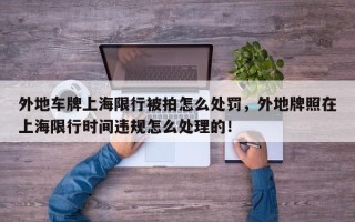 外地车牌上海限行被拍怎么处罚，外地牌照在上海限行时间违规怎么处理的！