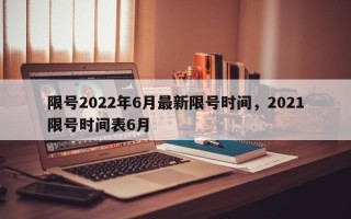 限号2022年6月最新限号时间，2021限号时间表6月