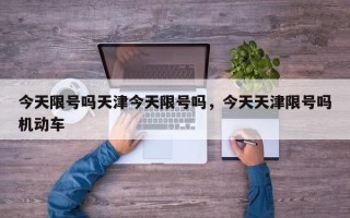 今天限号吗天津今天限号吗，今天天津限号吗机动车