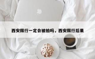 西安限行一定会被拍吗，西安限行后果