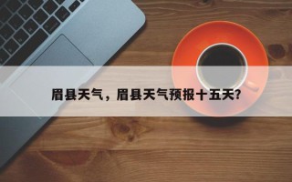 眉县天气，眉县天气预报十五天？