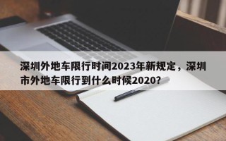 深圳外地车限行时间2023年新规定，深圳市外地车限行到什么时候2020？